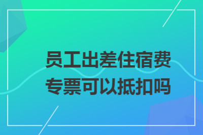 员工出差住宿费专票抵扣指南 理解
